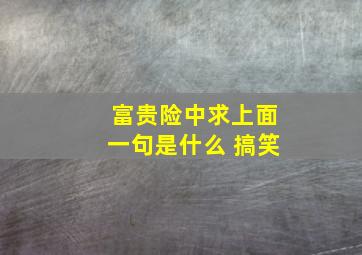 富贵险中求上面一句是什么 搞笑